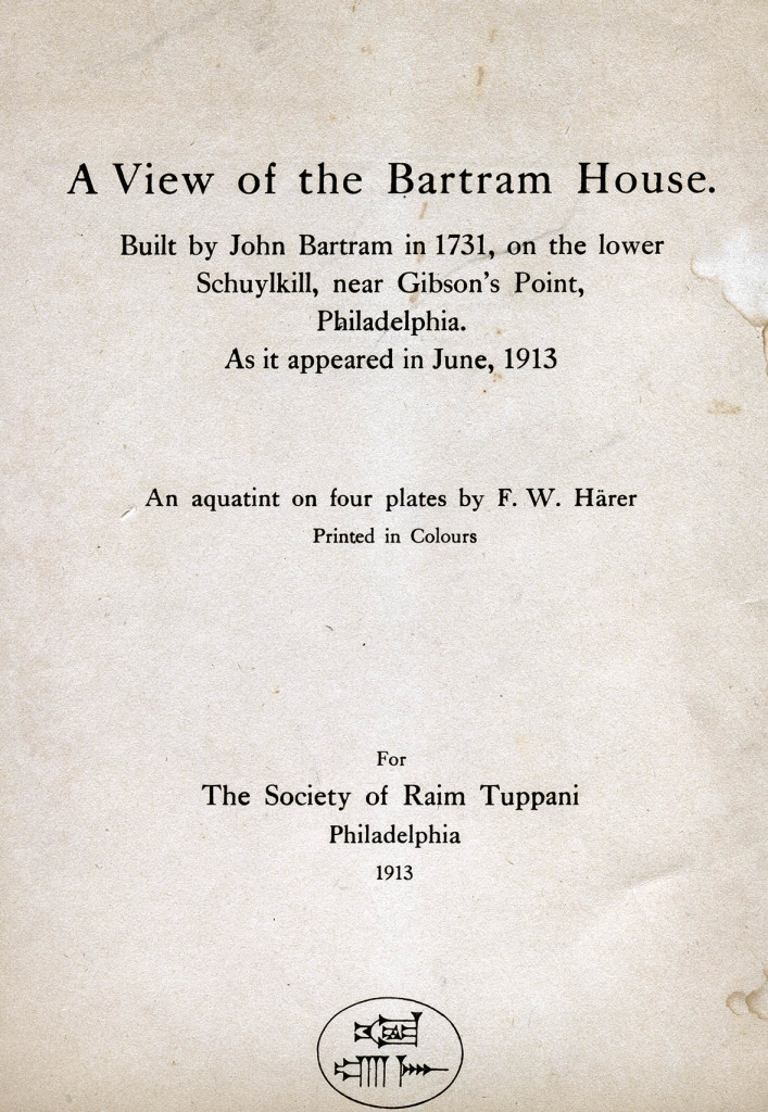 F. W. Härer, folder cover for 4-plate aquatint, east facade of Bartram House, June 1913. Text from folder cover: "A View of the Bartram House. Built by John Bartram in 1731, on the lower Schuylkill, near Gibson's Point, Philadelphia. As it appeared in June 1913. An aquatint on four plates by F. W. Härer. Printed in Colours. For The Society of Raim Tuppani, Philadelphia, 1913." (cuneiform cartouche). Rear of folder: "One of seventy-five copies printed by Peters Brothers, Philadelphia." Signed below print at right in pencil: "F. W. Härer" Rear of print: marked in pencil at lower right corner "52" Folder size: 36.5 cm x 28.7 cm (off-white wove paper). Print size: 20.1 cm x 15.2 cm; paper sheet size: 35.5 cm x 28 cm JBA collections, unknown origin, JBA# P.2011.1